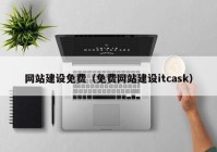 網(wǎng)站建設(shè)免費（免費網(wǎng)站建設(shè)itcask）