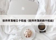 軟件開發(fā)哪三個階段（軟件開發(fā)的四個階段）