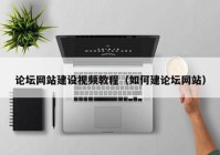 論壇網(wǎng)站建設視頻教程（如何建論壇網(wǎng)站）