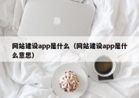 網(wǎng)站建設(shè)app是什么（網(wǎng)站建設(shè)app是什么意思）