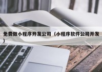 免費(fèi)做小程序開發(fā)公司（小程序軟件公司開發(fā)）