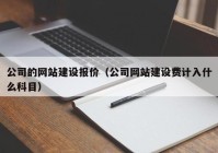 公司的網(wǎng)站建設(shè)報(bào)價(jià)（公司網(wǎng)站建設(shè)費(fèi)計(jì)入什么科目）