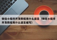 微信小程序開發(fā)教程用什么語言（微信小程序開發(fā)教程用什么語言編寫）