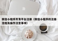 微信小程序開發(fā)平臺注冊（微信小程序的注冊流程及操作注意事項）