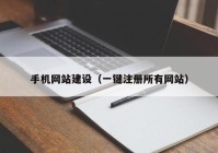 手機(jī)網(wǎng)站建設(shè)（一鍵注冊(cè)所有網(wǎng)站）