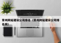 常州網(wǎng)站建設公司排名（常州網(wǎng)站建設公司排名榜）