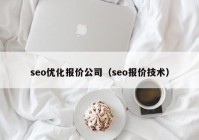 seo優(yōu)化報(bào)價(jià)公司（seo報(bào)價(jià)技術(shù)）