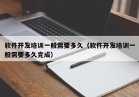 軟件開發(fā)培訓(xùn)一般需要多久（軟件開發(fā)培訓(xùn)一般需要多久完成）