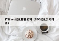 廣州seo優(yōu)化排名公司（SEO優(yōu)化公司排名）