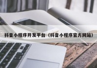 抖音小程序開發(fā)平臺（抖音小程序官方網(wǎng)站）