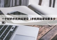 一個好的手機網站建設（手機網站建設要多少錢）