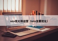 seo優(yōu)化和運(yùn)營(yíng)（seo主要優(yōu)化）