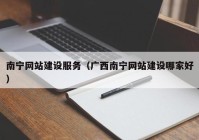 南寧網(wǎng)站建設(shè)服務(wù)（廣西南寧網(wǎng)站建設(shè)哪家好）