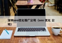 深圳seo優(yōu)化推廣公司（seo 優(yōu)化 公司）