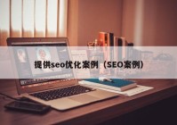 提供seo優(yōu)化案例（SEO案例）