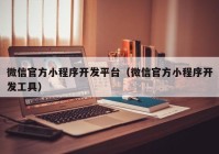 微信官方小程序開發(fā)平臺（微信官方小程序開發(fā)工具）