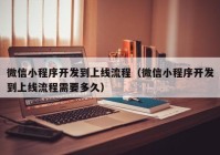 微信小程序開發(fā)到上線流程（微信小程序開發(fā)到上線流程需要多久）