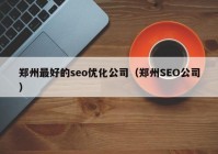 鄭州最好的seo優(yōu)化公司（鄭州SEO公司）