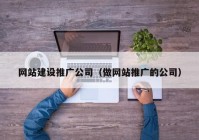 網(wǎng)站建設(shè)推廣公司（做網(wǎng)站推廣的公司）