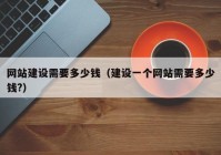 網(wǎng)站建設(shè)需要多少錢（建設(shè)一個網(wǎng)站需要多少錢?）