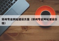 鄭州專業(yè)網(wǎng)站建設(shè)方案（鄭州專業(yè)網(wǎng)站建設(shè)價格）