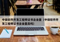 中級軟件開發(fā)工程師證書含金量（中級軟件開發(fā)工程師證書含金量高嗎）