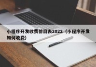 小程序開發(fā)收費(fèi)價(jià)目表2022（小程序開發(fā)如何收費(fèi)）