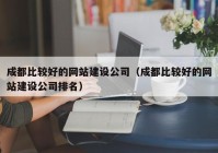 成都比較好的網(wǎng)站建設公司（成都比較好的網(wǎng)站建設公司排名）