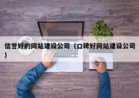 信譽好的網(wǎng)站建設公司（口碑好網(wǎng)站建設公司）