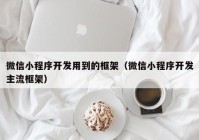 微信小程序開發(fā)用到的框架（微信小程序開發(fā)主流框架）