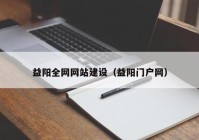 益陽全網(wǎng)網(wǎng)站建設(shè)（益陽門戶網(wǎng)）